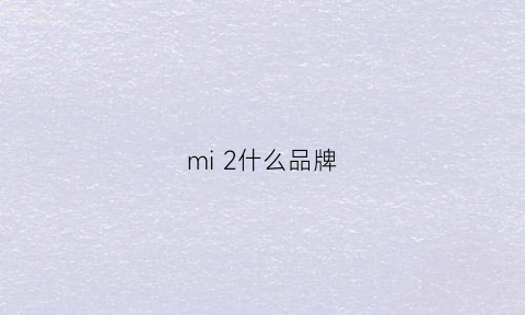 mi2什么品牌(mimix2s是什么手机)